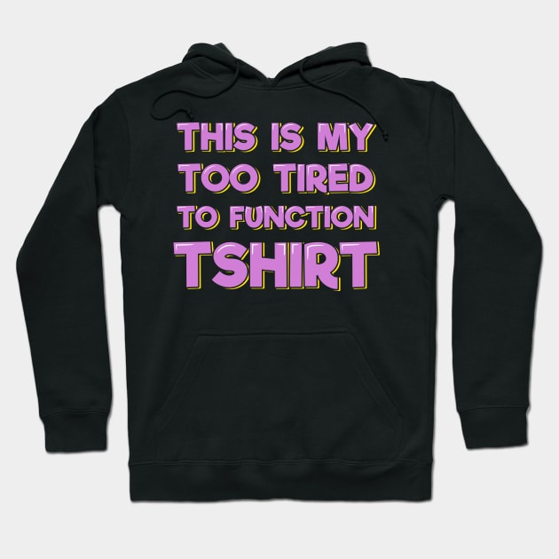 This is My Too Tired to Function T-Shirt Hoodie by ardp13